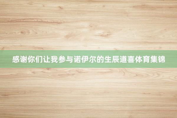 感谢你们让我参与诺伊尔的生辰道喜体育集锦
