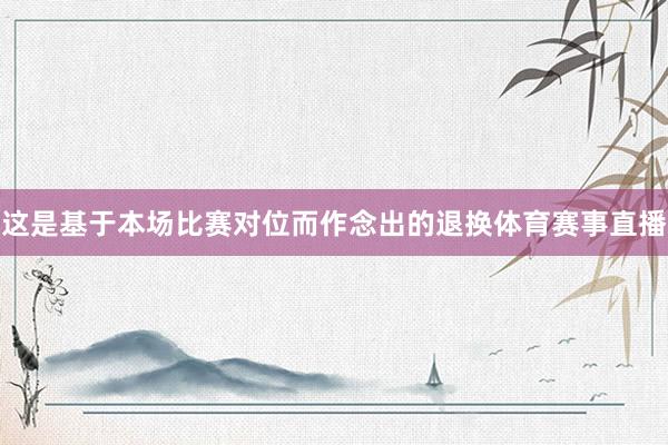 这是基于本场比赛对位而作念出的退换体育赛事直播