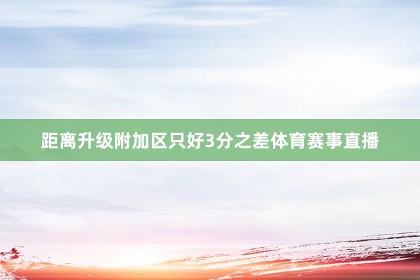 距离升级附加区只好3分之差体育赛事直播