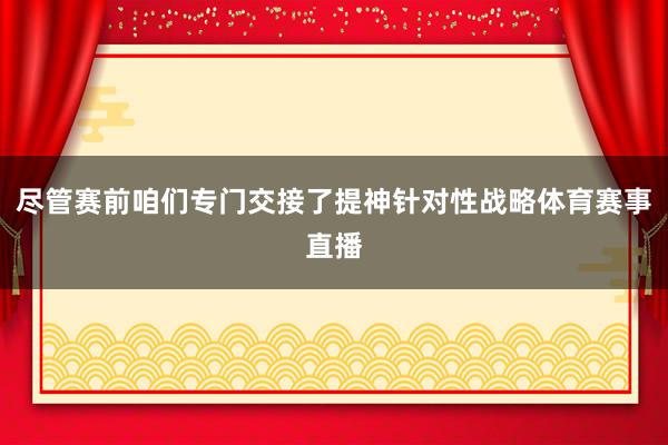 尽管赛前咱们专门交接了提神针对性战略体育赛事直播