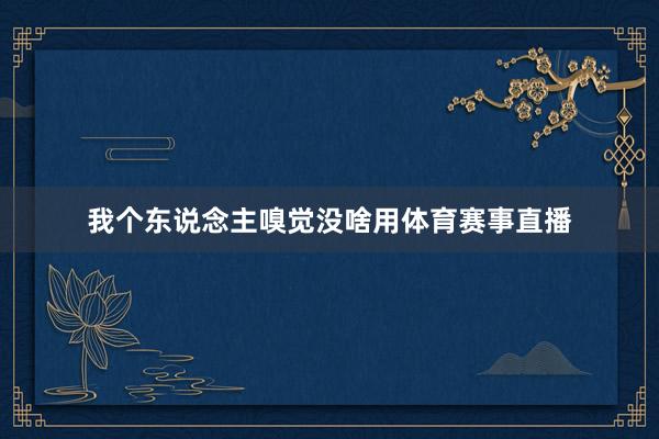 我个东说念主嗅觉没啥用体育赛事直播