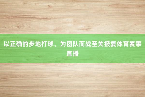 以正确的步地打球、为团队而战至关报复体育赛事直播