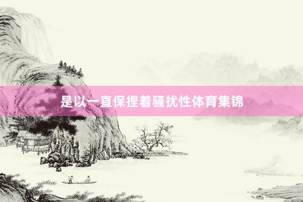 是以一直保捏着骚扰性体育集锦