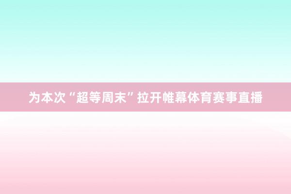 为本次“超等周末”拉开帷幕体育赛事直播