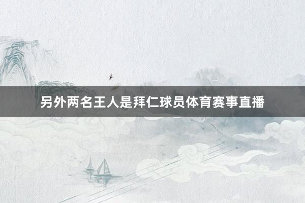 另外两名王人是拜仁球员体育赛事直播