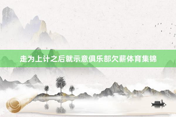 走为上计之后就示意俱乐部欠薪体育集锦