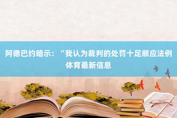 阿德巴约暗示：“我认为裁判的处罚十足顺应法例体育最新信息
