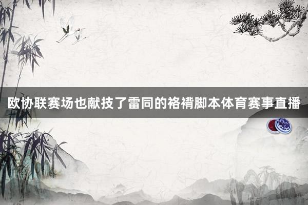 欧协联赛场也献技了雷同的袼褙脚本体育赛事直播