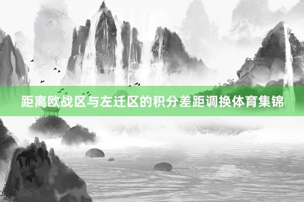 距离欧战区与左迁区的积分差距调换体育集锦