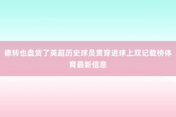 德转也盘货了英超历史球员贯穿进球上双记载榜体育最新信息