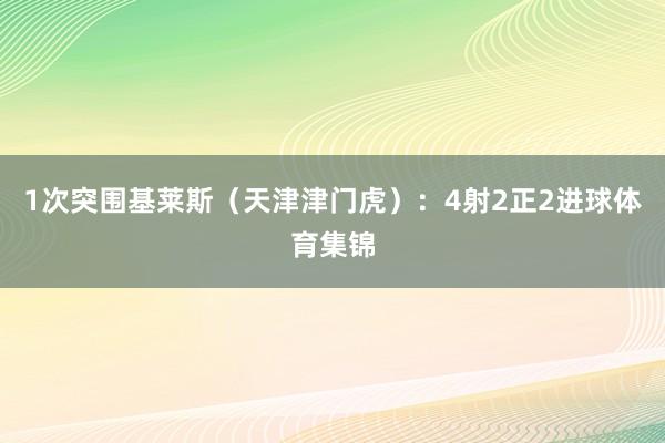 1次突围基莱斯（天津津门虎）：4射2正2进球体育集锦