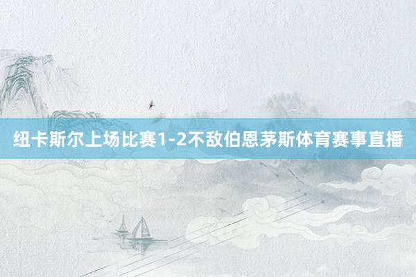 纽卡斯尔上场比赛1-2不敌伯恩茅斯体育赛事直播