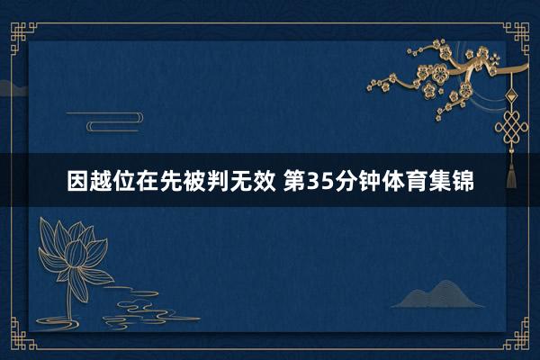 因越位在先被判无效 第35分钟体育集锦