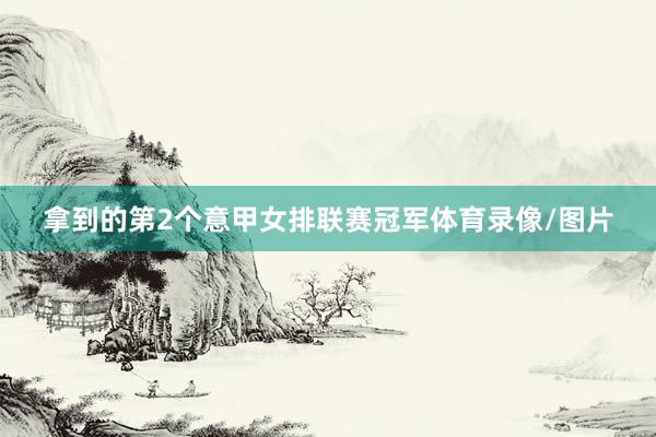 拿到的第2个意甲女排联赛冠军体育录像/图片