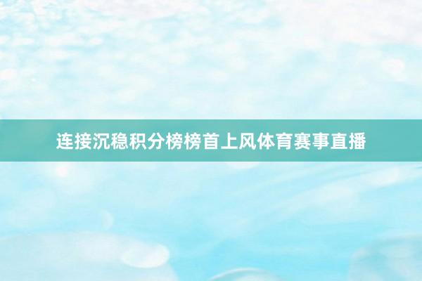 连接沉稳积分榜榜首上风体育赛事直播