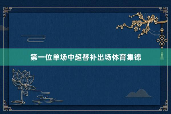 第一位单场中超替补出场体育集锦