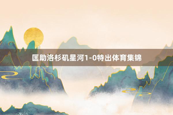 匡助洛杉矶星河1-0特出体育集锦