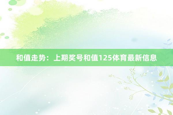 和值走势：上期奖号和值125体育最新信息