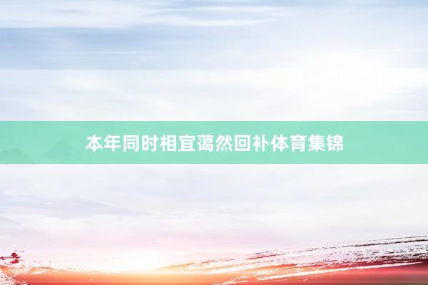 本年同时相宜蔼然回补体育集锦