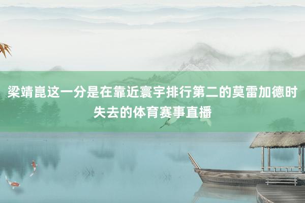 梁靖崑这一分是在靠近寰宇排行第二的莫雷加德时失去的体育赛事直播