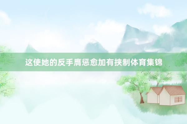 这使她的反手膺惩愈加有挟制体育集锦