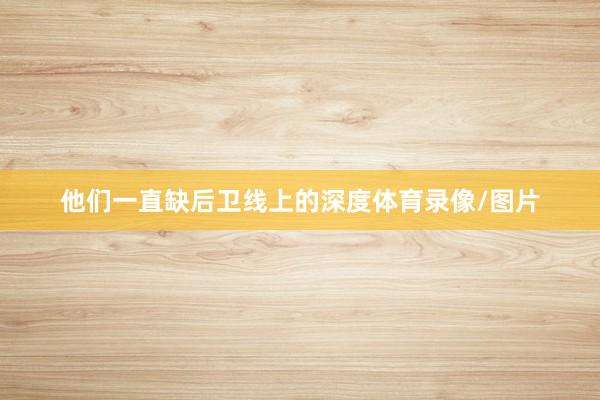 他们一直缺后卫线上的深度体育录像/图片