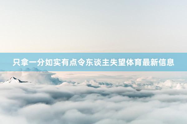 只拿一分如实有点令东谈主失望体育最新信息