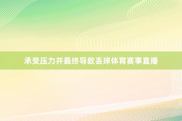 承受压力并最终导致丢球体育赛事直播