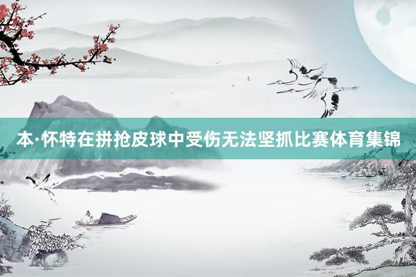 本·怀特在拼抢皮球中受伤无法坚抓比赛体育集锦