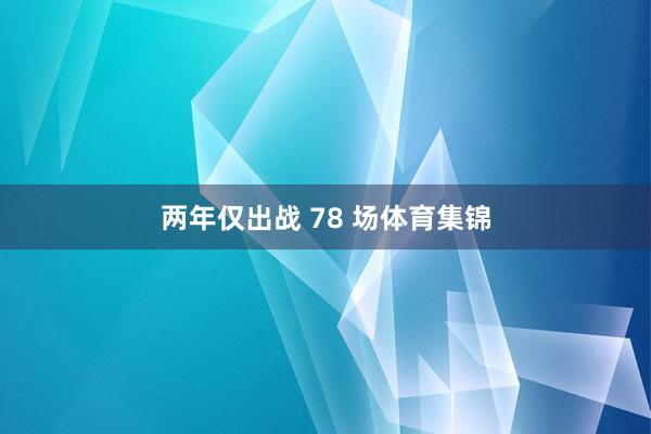 两年仅出战 78 场体育集锦