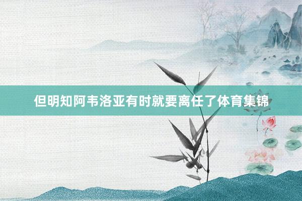 但明知阿韦洛亚有时就要离任了体育集锦