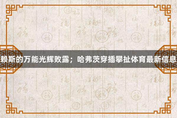 赖斯的万能光辉败露;哈弗茨穿插攀扯体育最新信息