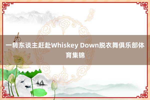 一转东谈主赶赴Whiskey Down脱衣舞俱乐部体育集锦