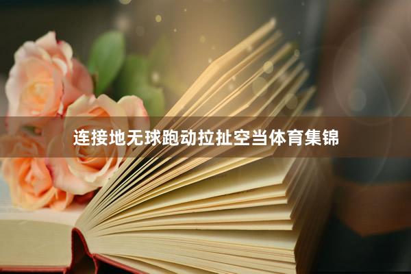 连接地无球跑动拉扯空当体育集锦