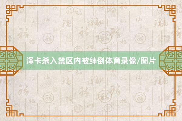 泽卡杀入禁区内被绊倒体育录像/图片