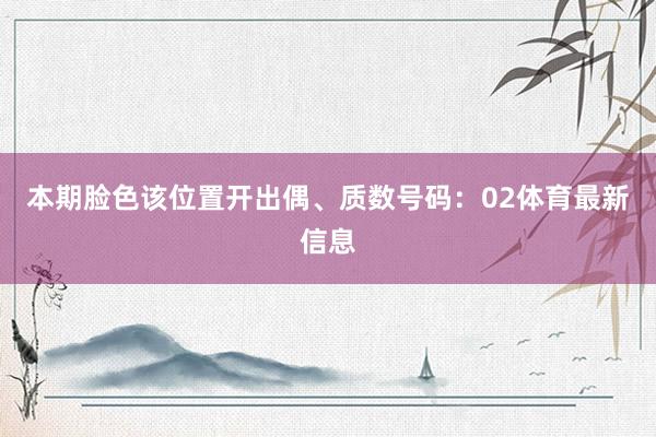 本期脸色该位置开出偶、质数号码：02体育最新信息