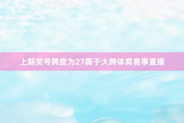 上期奖号跨度为27属于大跨体育赛事直播