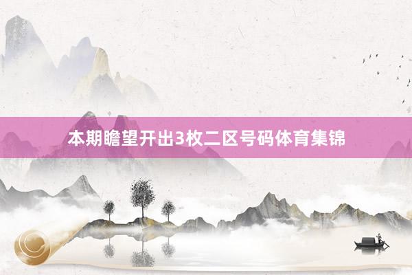 本期瞻望开出3枚二区号码体育集锦