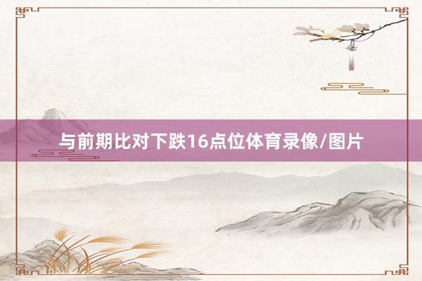 与前期比对下跌16点位体育录像/图片