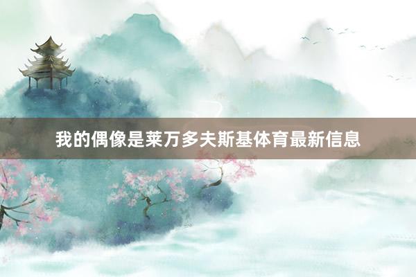 我的偶像是莱万多夫斯基体育最新信息