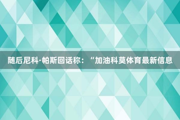 随后尼科·帕斯回话称：“加油科莫体育最新信息