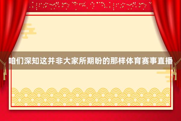 咱们深知这并非大家所期盼的那样体育赛事直播