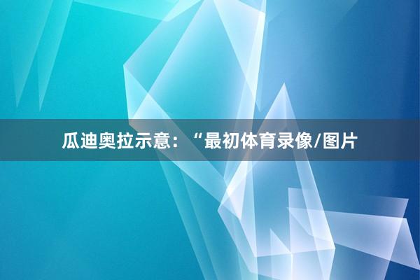 瓜迪奥拉示意:“最初体育录像/图片