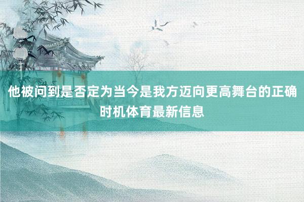 他被问到是否定为当今是我方迈向更高舞台的正确时机体育最新信息
