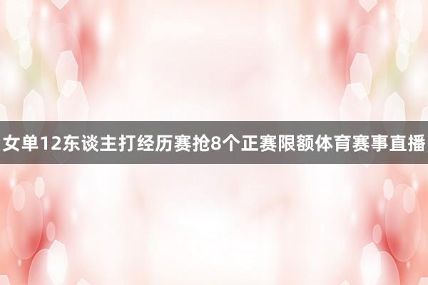 女单12东谈主打经历赛抢8个正赛限额体育赛事直播