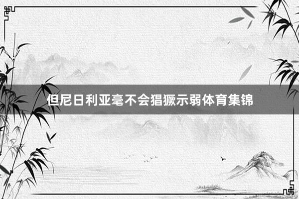 但尼日利亚毫不会猖獗示弱体育集锦