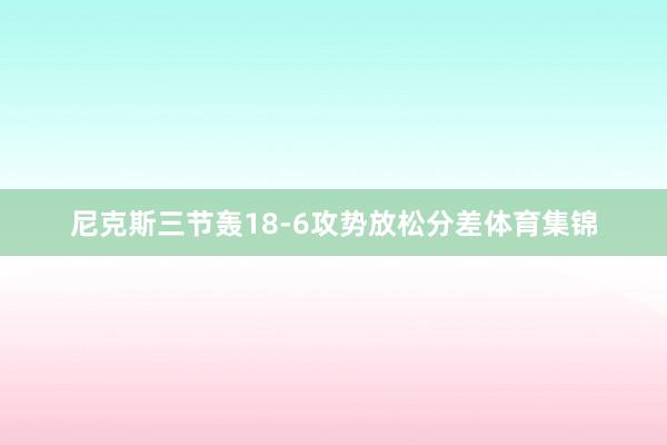 尼克斯三节轰18-6攻势放松分差体育集锦