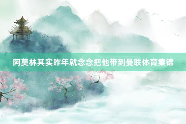 阿莫林其实昨年就念念把他带到曼联体育集锦