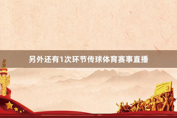另外还有1次环节传球体育赛事直播