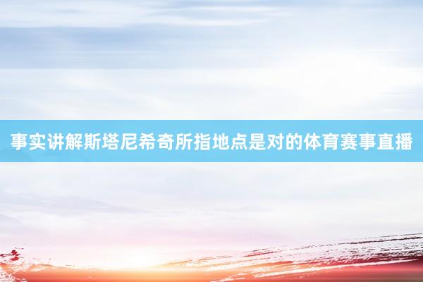 事实讲解斯塔尼希奇所指地点是对的体育赛事直播